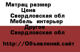 Матрац размер 70*160  › Цена ­ 3 500 - Свердловская обл. Мебель, интерьер » Другое   . Свердловская обл.